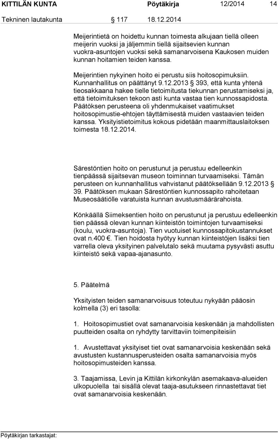 2014 Meijerintietä on hoidettu kunnan toimesta alkujaan tiellä olleen meijerin vuoksi ja jäljemmin tiellä sijaitsevien kunnan vuokra-asuntojen vuoksi sekä samanarvoisena Kaukosen muiden kunnan