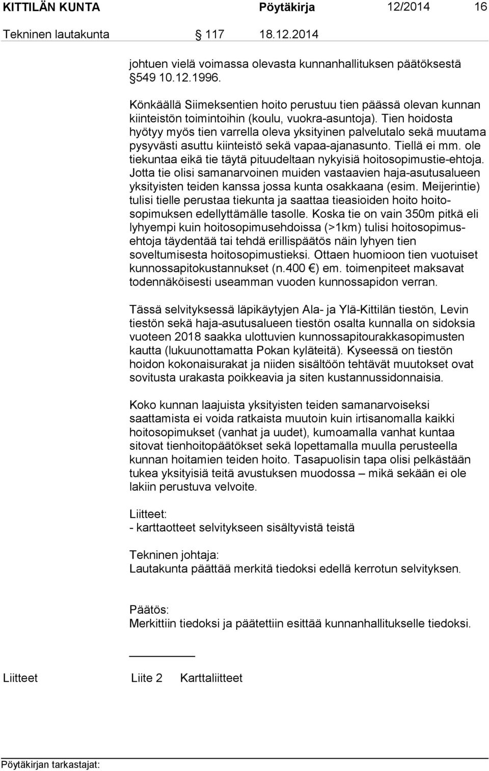 Tien hoidosta hyötyy myös tien varrella oleva yksityinen palvelutalo sekä muutama pysyvästi asuttu kiinteistö sekä vapaa-ajanasunto. Tiellä ei mm.