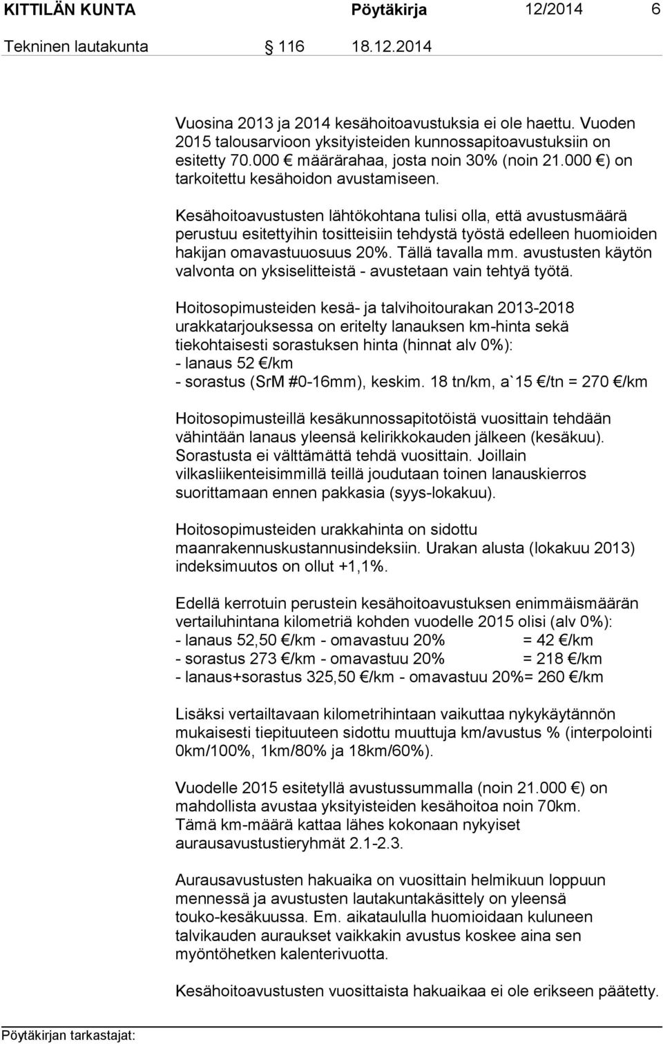 Kesähoitoavustusten lähtökohtana tulisi olla, että avustusmäärä perustuu esitettyihin tositteisiin tehdystä työstä edelleen huomioiden hakijan omavastuuosuus 20%. Tällä tavalla mm.