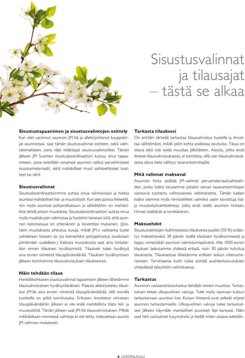 Tämän jälkeen JM Suomen sisustuskoordinaattori kutsuu sinut tapaamiseen, jossa esitellään ostamasi asunnon valitut perushintaiset sisustusmateriaalit, sekä mahdolliset muut vaihtoehtoiset tuotteet