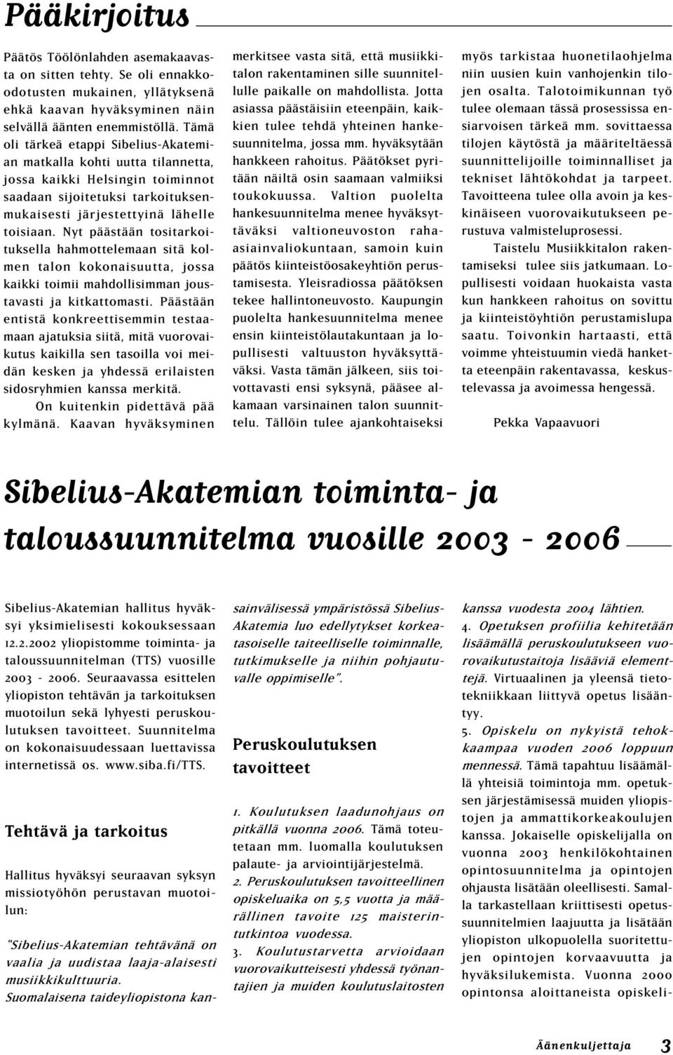 Nyt päästään tositarkoituksella hahmottelemaan sitä kolmen talon kokonaisuutta, jossa kaikki toimii mahdollisimman joustavasti ja kitkattomasti.