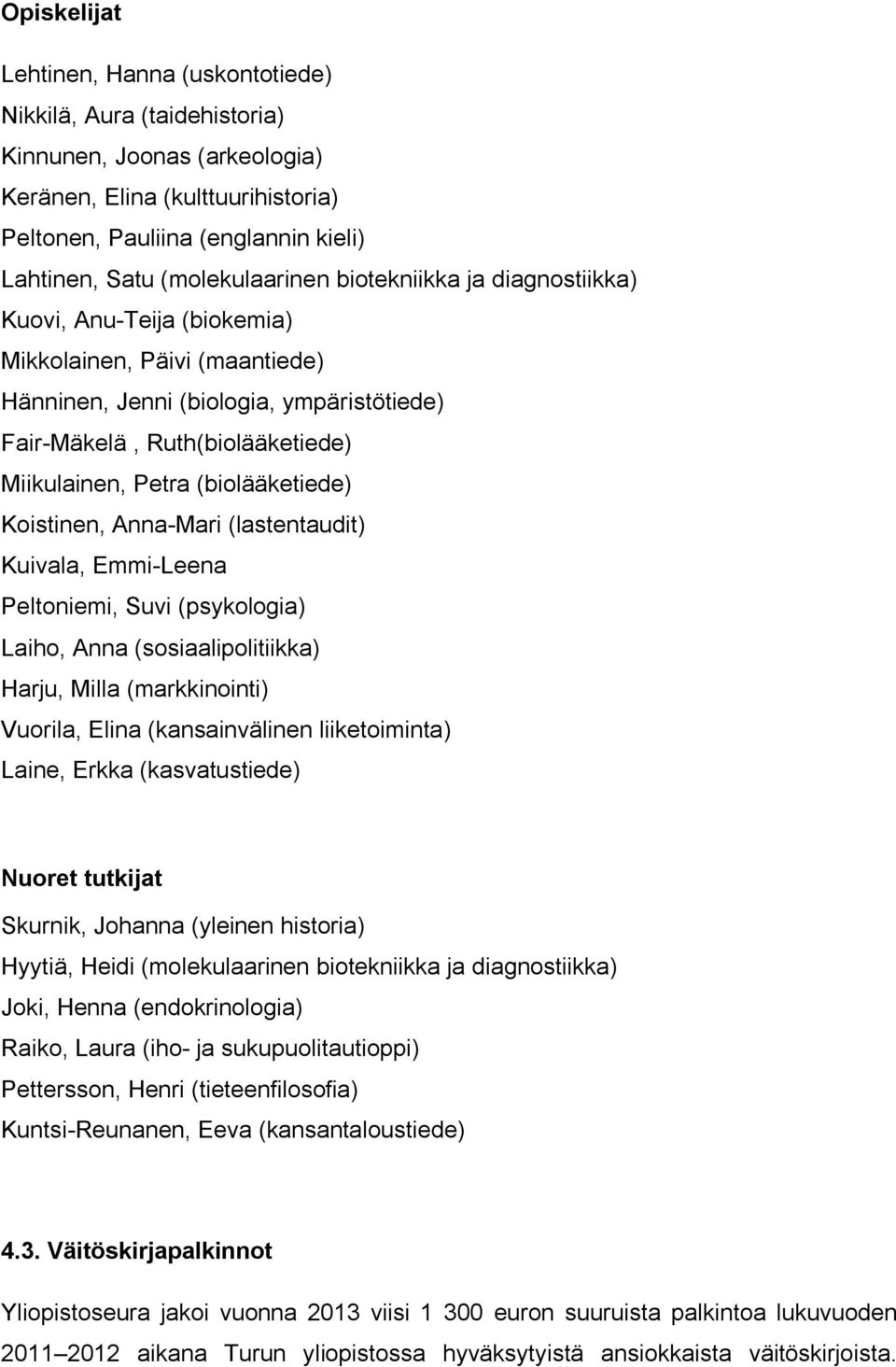 Petra (biolääketiede) Koistinen, Anna-Mari (lastentaudit) Kuivala, Emmi-Leena Peltoniemi, Suvi (psykologia) Laiho, Anna (sosiaalipolitiikka) Harju, Milla (markkinointi) Vuorila, Elina (kansainvälinen