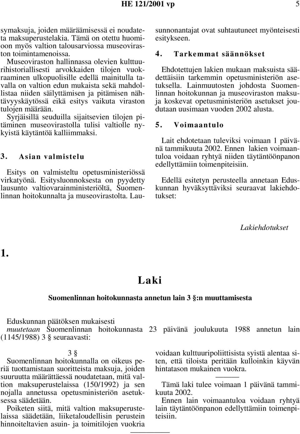 ja pitämisen nähtävyyskäytössä eikä esitys vaikuta viraston tulojen määrään. Syrjäisillä seuduilla sijaitsevien tilojen pitäminen museovirastolla tulisi valtiolle nykyistä käytäntöä kalliimmaksi. 3.