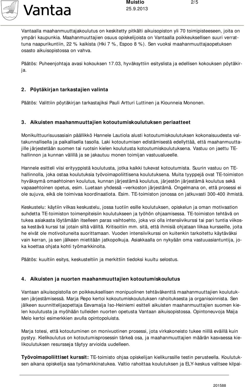 Sen vuoksi maahanmuuttajaopetuksen osasto aikuisopistossa on vahva. Päätös: Puheenjohtaja avasi kokouksen 17.03, hyväksyttiin esityslista ja edellisen kokouksen pöytäkirja. 2.