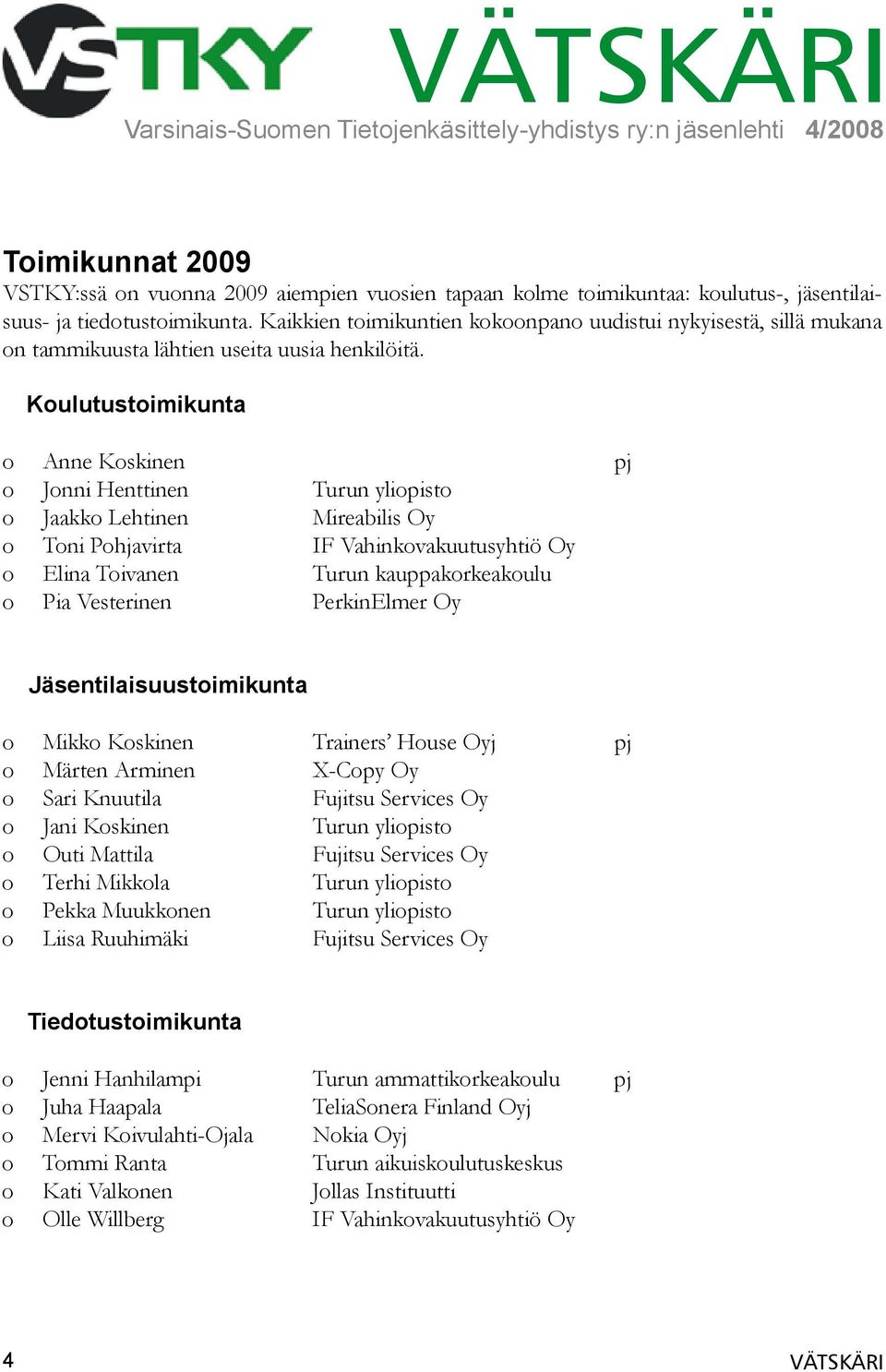 Koulutustoimikunta o Anne Koskinen pj o Jonni Henttinen Turun yliopisto o Jaakko Lehtinen Mireabilis Oy o Toni Pohjavirta IF Vahinkovakuutusyhtiö Oy o Elina Toivanen Turun kauppakorkeakoulu o Pia