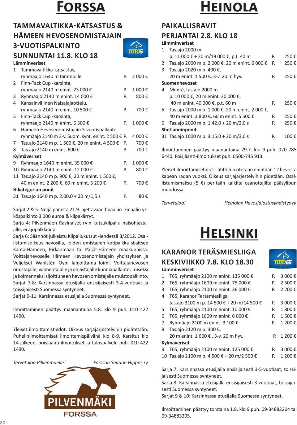 700 5 Finn-Tack Cup -karsinta, ryhmäajo 2140 m enint. 6 500 P. 1 000 6 Hämeen Hevosenomistajain 3-vuotispalkinto, ryhmäajo 2140 m 3-v. Suom. synt. enint. 2 500 P. 4 000 7 Tas.ajo 2140 m p.