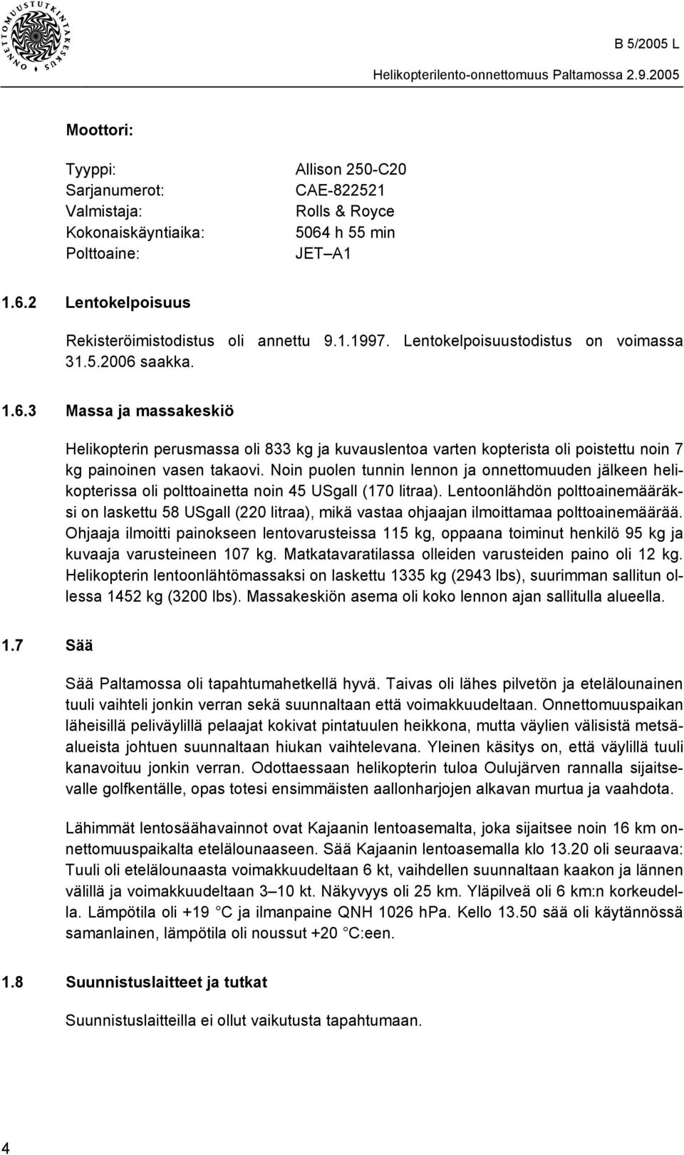 Noin puolen tunnin lennon ja onnettomuuden jälkeen helikopterissa oli polttoainetta noin 45 USgall (170 litraa).