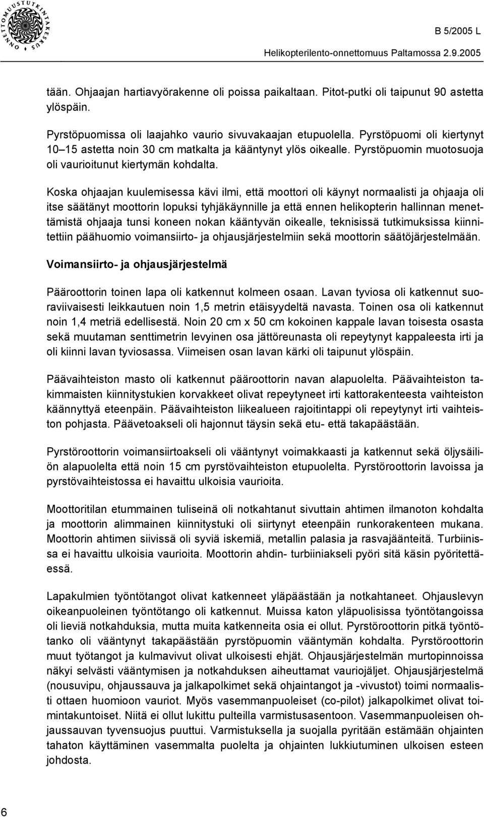 Koska ohjaajan kuulemisessa kävi ilmi, että moottori oli käynyt normaalisti ja ohjaaja oli itse säätänyt moottorin lopuksi tyhjäkäynnille ja että ennen helikopterin hallinnan menettämistä ohjaaja