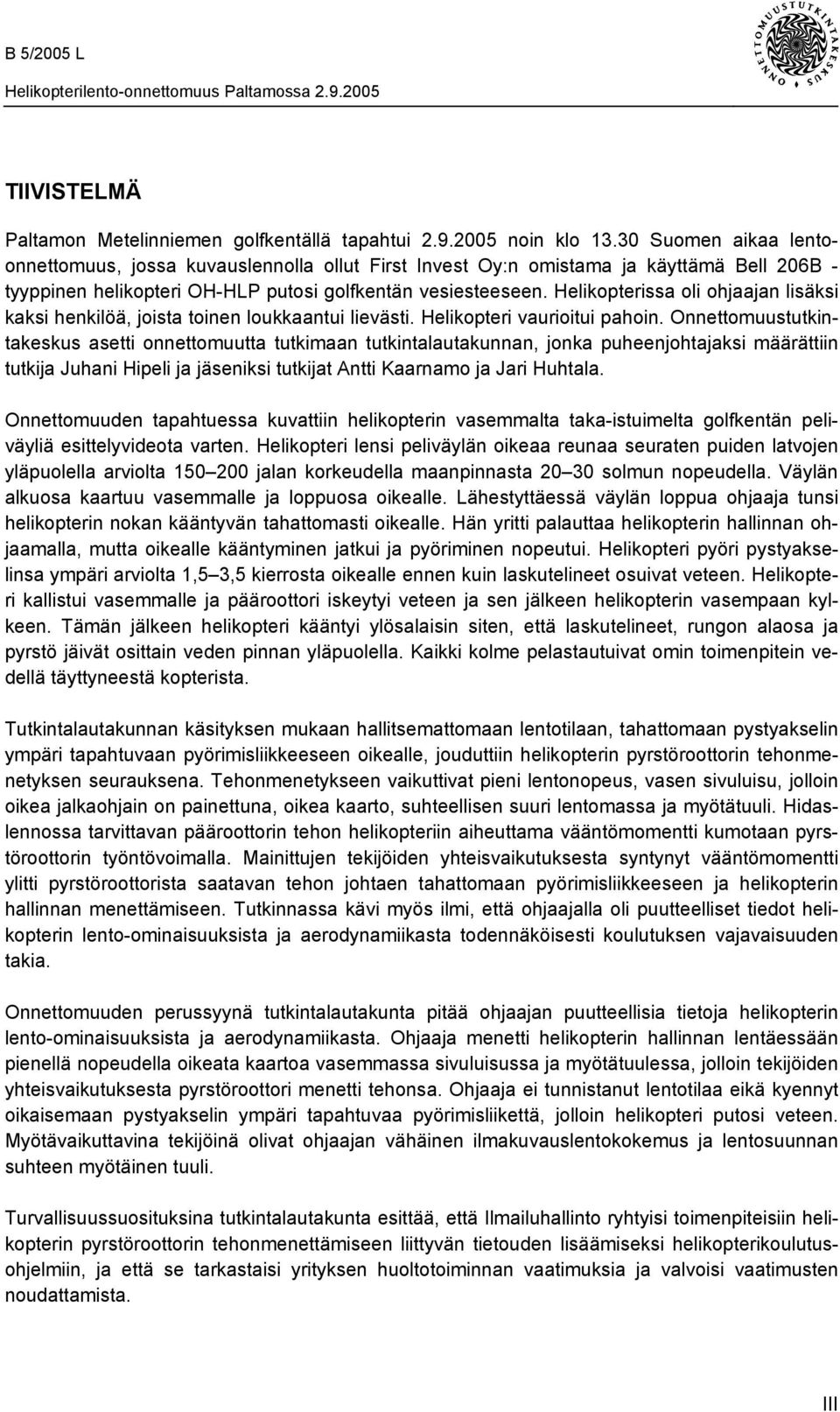 Helikopterissa oli ohjaajan lisäksi kaksi henkilöä, joista toinen loukkaantui lievästi. Helikopteri vaurioitui pahoin.