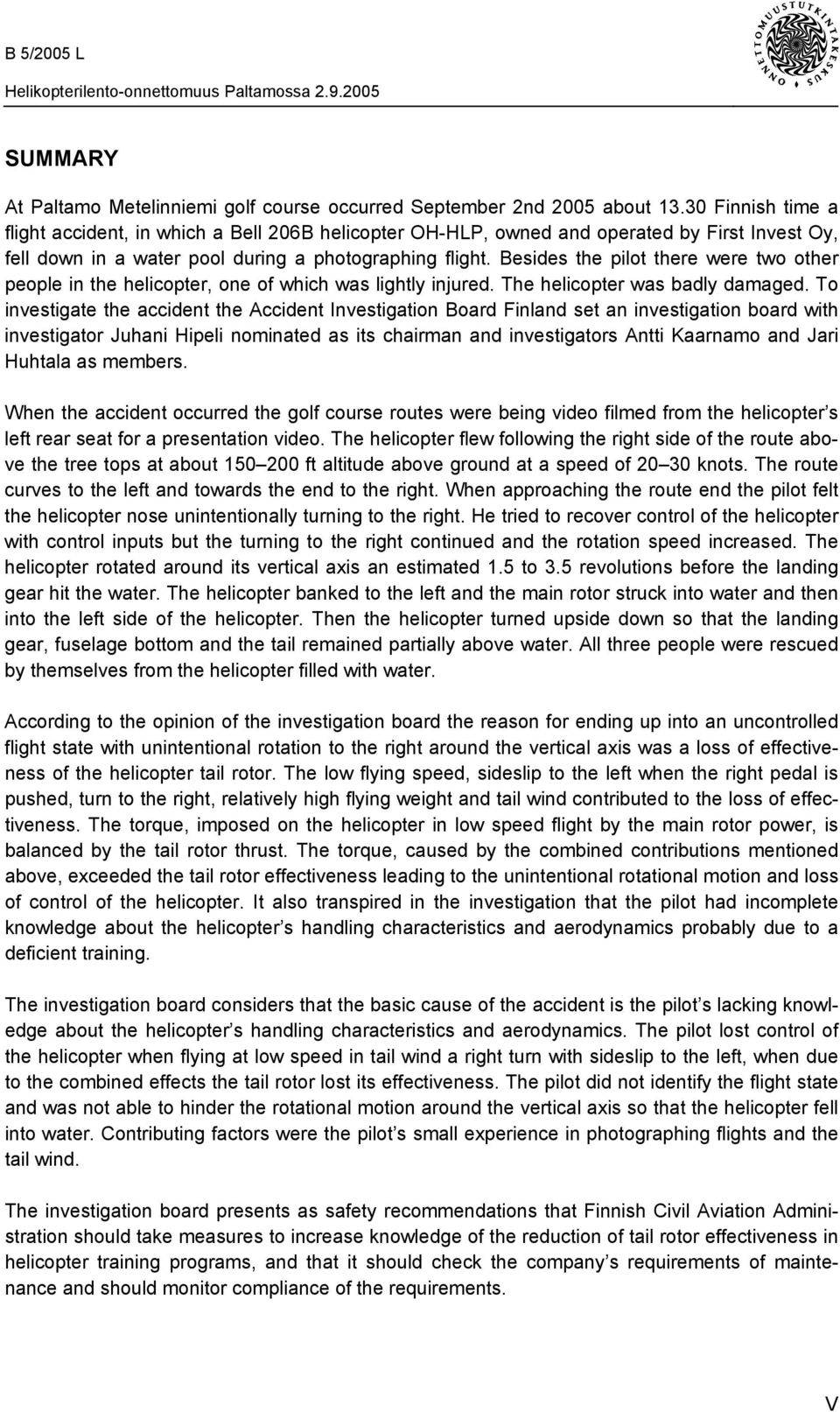 Besides the pilot there were two other people in the helicopter, one of which was lightly injured. The helicopter was badly damaged.