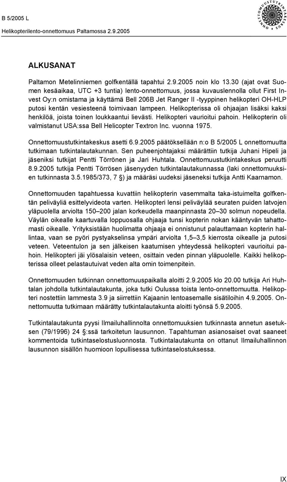 vesiesteenä toimivaan lampeen. Helikopterissa oli ohjaajan lisäksi kaksi henkilöä, joista toinen loukkaantui lievästi. Helikopteri vaurioitui pahoin.