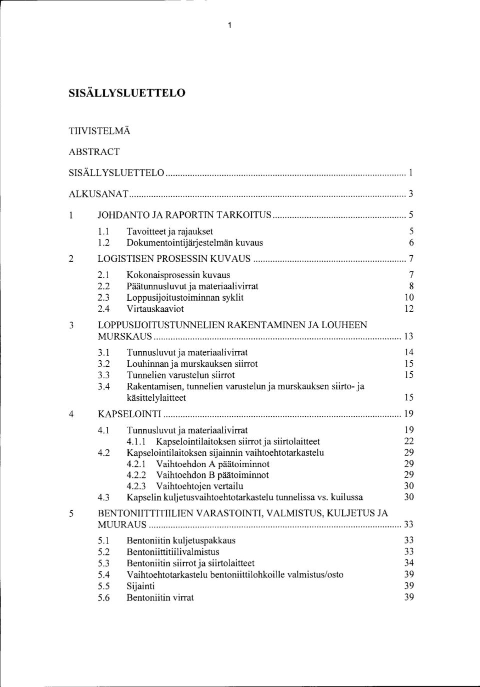 4 Virtauskaaviot 12 3 LOPPUSIJOITUSTUNNELIEN RAKENTAMINEN JA LOUHEEN MURSKAUS... 13 3.1 Tunnusluvut ja materiaalivirrat 14 3.2 Louhinnanja murskauksen siirrot 15 3.3 Tunnelien varustelun siirrot 15 3.