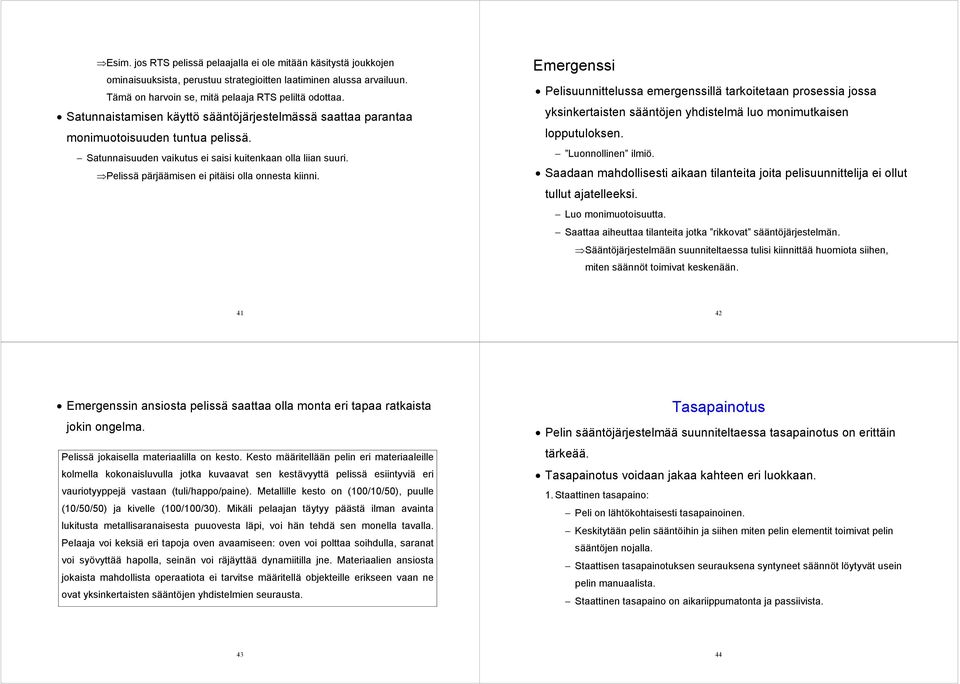 Pelissä pärjäämisen ei pitäisi olla onnesta kiinni. Emergenssi Pelisuunnittelussa emergenssillä tarkoitetaan prosessia jossa yksinkertaisten sääntöjen yhdistelmä luo monimutkaisen lopputuloksen.