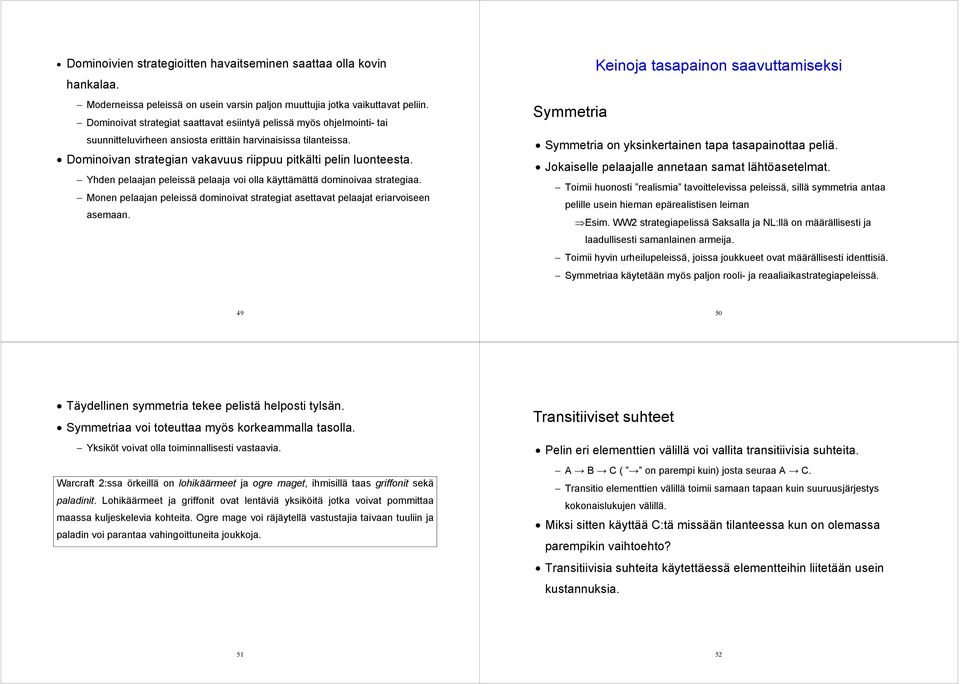 Yhden pelaajan peleissä pelaaja voi olla käyttämättä dominoivaa strategiaa. Monen pelaajan peleissä dominoivat strategiat asettavat pelaajat eriarvoiseen asemaan.