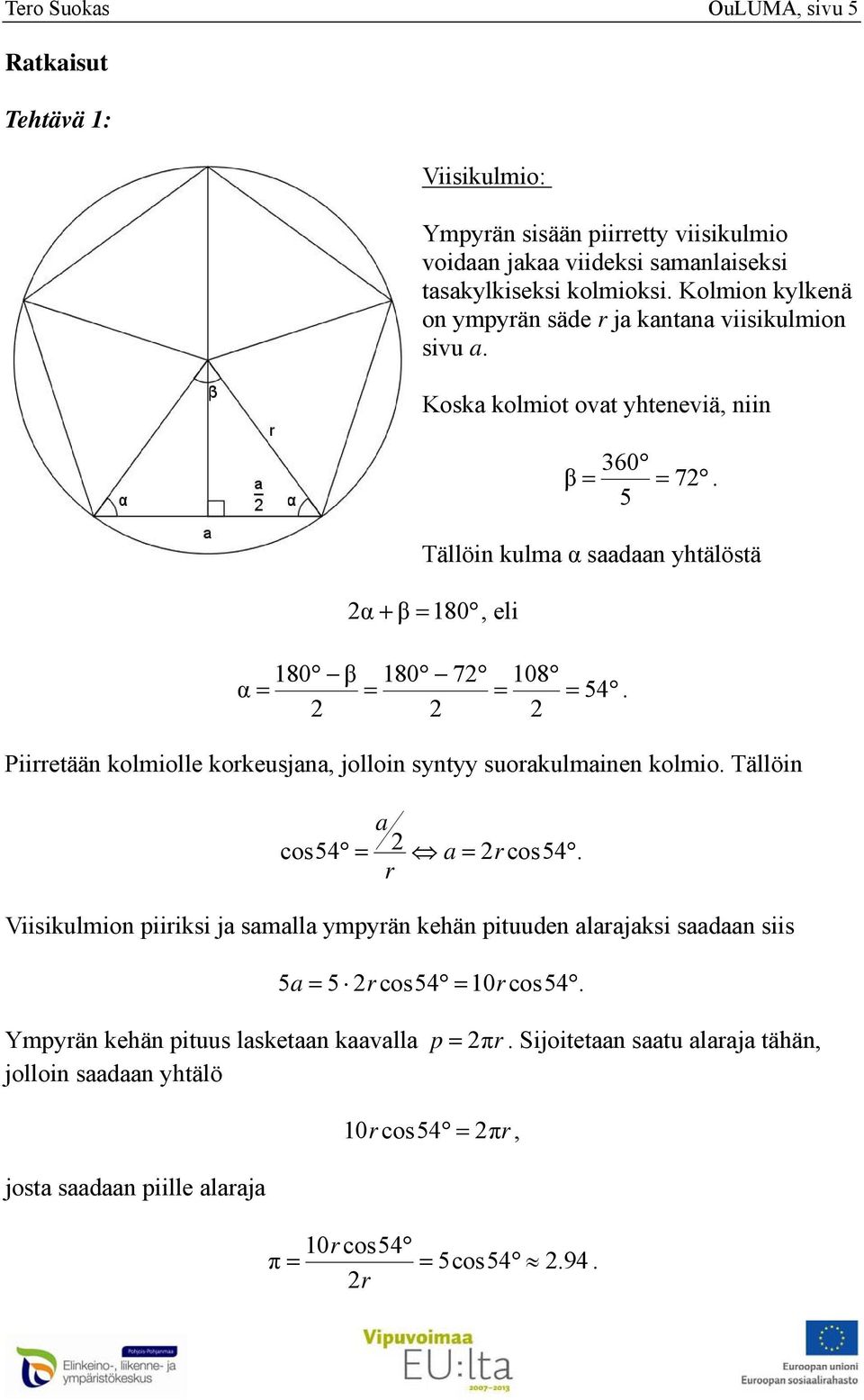 kolmiolle korkeusjana jolloin syntyy suorakulmainen kolmio Tällöin a cos54 r a r cos54 Viisikulmion piiriksi ja samalla ympyrän kehän pituuden alarajaksi saadaan siis 5a 5 r