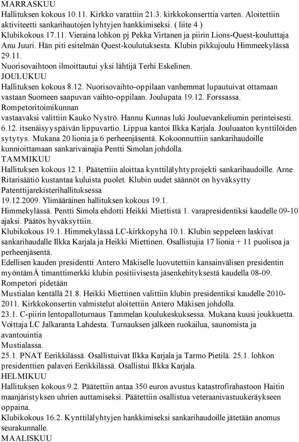 Nuorisovaihto-oppilaan vanhemmat lupautuivat ottamaan vastaan Suomeen saapuvan vaihto-oppilaan. Joulupata 19.12. Forssassa. Rompetoritoimikunnan vastaavaksi valittiin Kauko Nyströ.