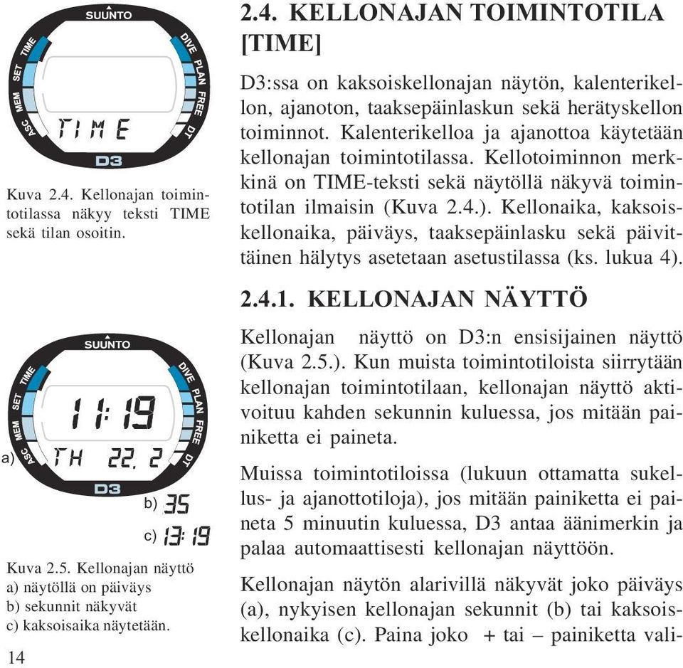 Kalenterikelloa ja ajanottoa käytetään kellonajan toimintotilassa. Kellotoiminnon merkkinä on TIME-teksti sekä näytöllä näkyvä toimintotilan ilmaisin (Kuva 2.4.).