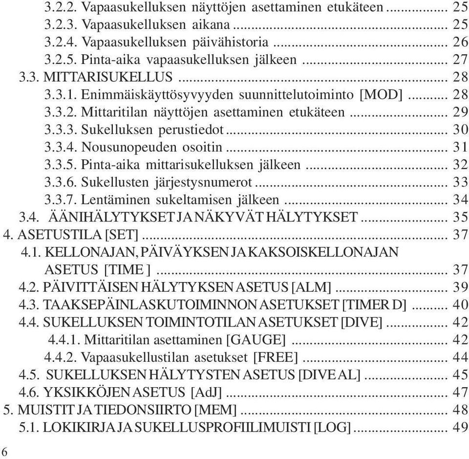 3.5. Pinta-aika mittarisukelluksen jälkeen... 32 3.3.6. Sukellusten järjestysnumerot... 33 3.3.7. Lentäminen sukeltamisen jälkeen... 34 3.4. ÄÄNIHÄLYTYKSET J NÄKYVÄT HÄLYTYKSET... 35 4.