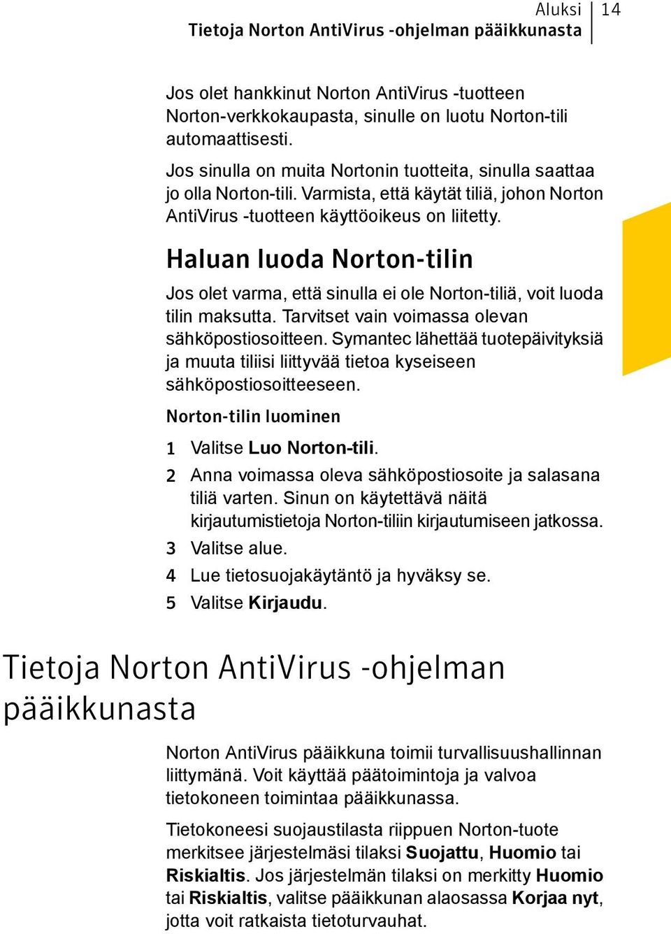 Haluan luoda Norton-tilin Jos olet varma, että sinulla ei ole Norton-tiliä, voit luoda tilin maksutta. Tarvitset vain voimassa olevan sähköpostiosoitteen.