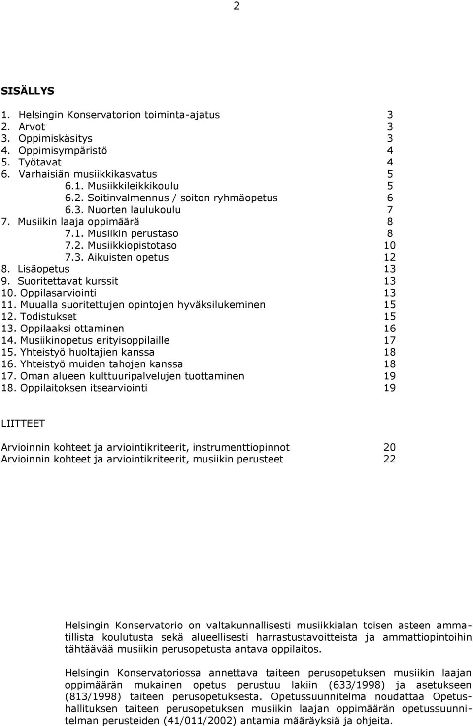 Oppilasarviointi 13 11. Muualla suoritettujen opintojen hyväksilukeminen 15 12. Todistukset 15 13. Oppilaaksi ottaminen 16 14. Musiikinopetus erityisoppilaille 17 15.