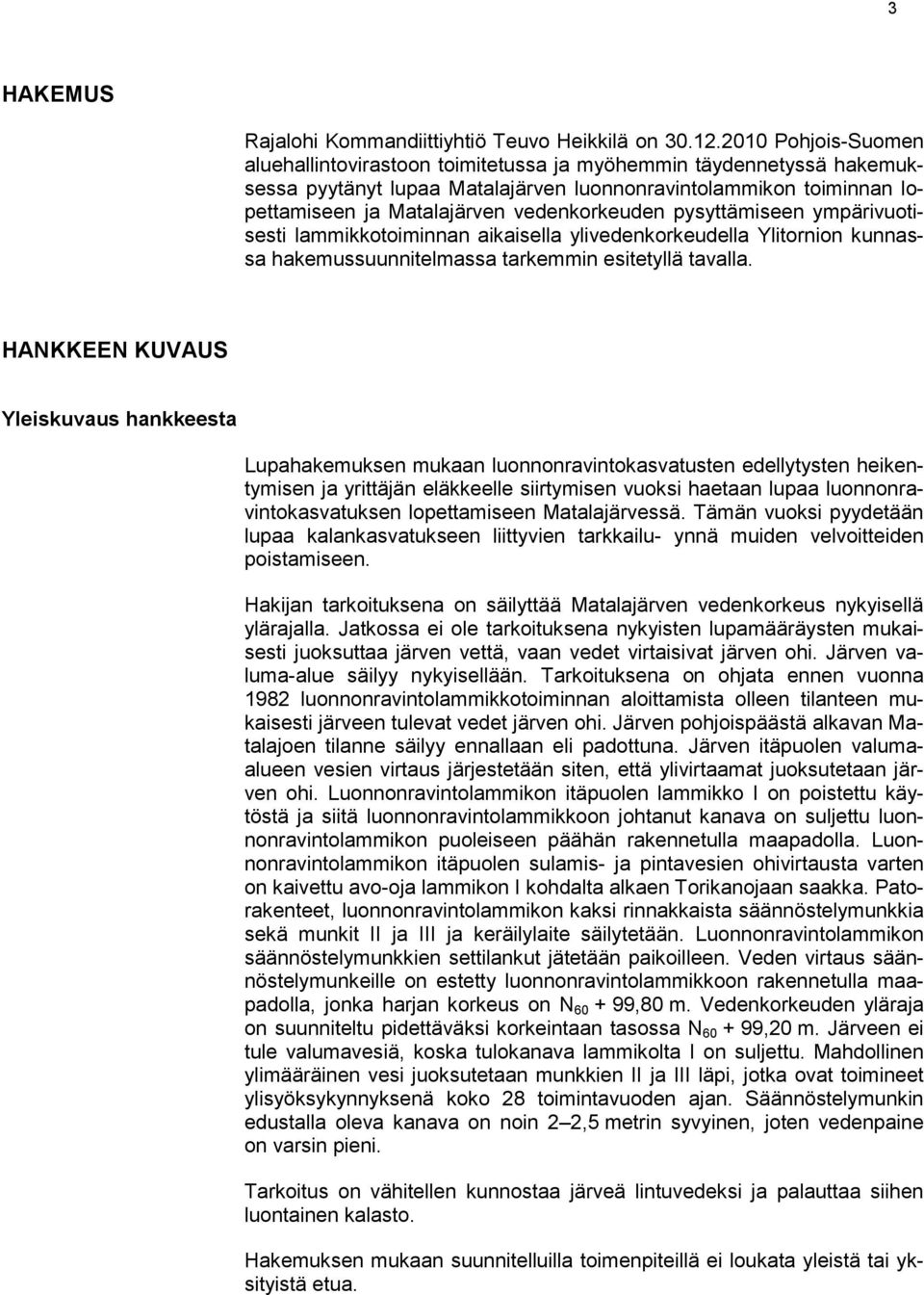 vedenkorkeuden pysyttämiseen ympärivuotisesti lammikkotoiminnan aikaisella ylivedenkorkeudella Ylitornion kunnassa hakemussuunnitelmassa tarkemmin esitetyllä tavalla.