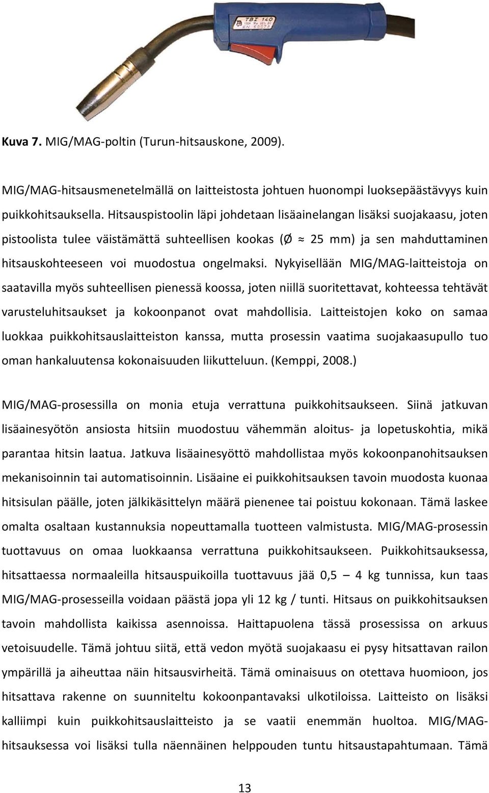 Nykyisellään MIG/MAG-laitteistoja on saatavilla myös suhteellisen pienessä koossa, joten niillä suoritettavat, kohteessa tehtävät varusteluhitsaukset ja kokoonpanot ovat mahdollisia.