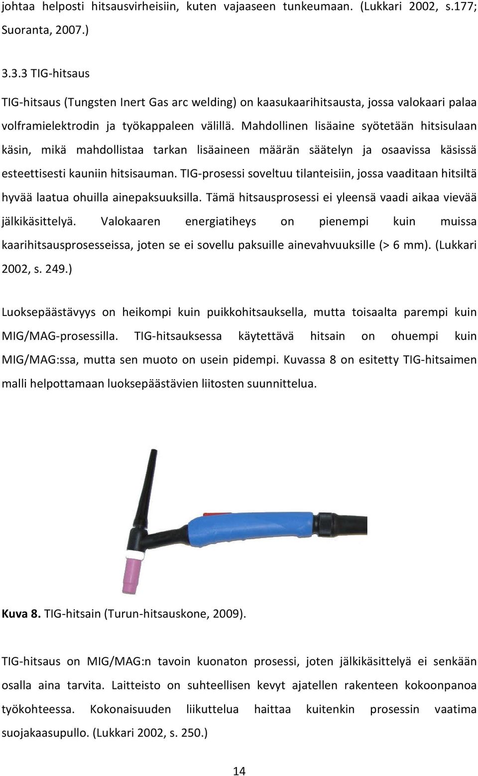 Mahdollinen lisäaine syötetään hitsisulaan käsin, mikä mahdollistaa tarkan lisäaineen määrän säätelyn ja osaavissa käsissä esteettisesti kauniin hitsisauman.