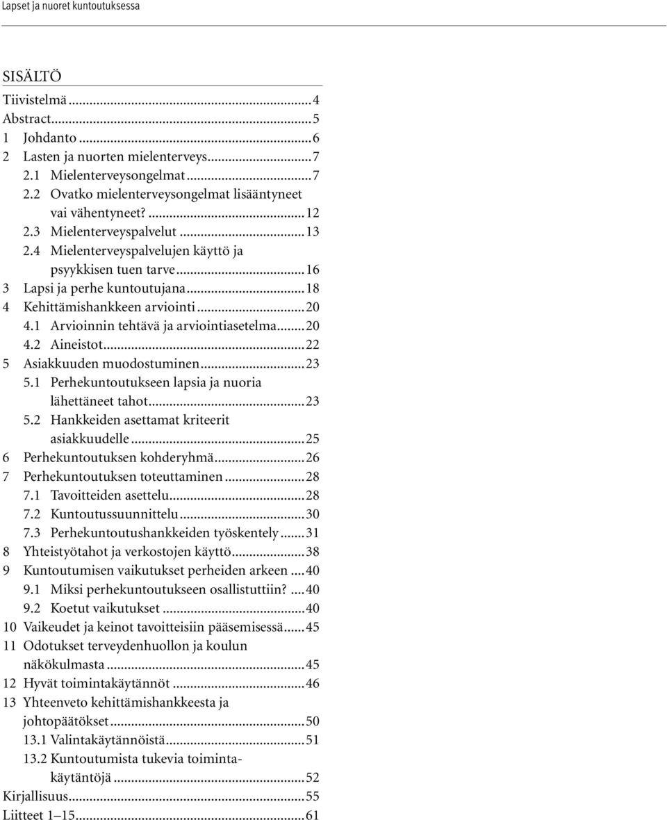 1 Arvioinnin tehtävä ja arviointiasetelma...20 4.2 Aineistot...22 5 Asiakkuuden muodostuminen...23 5.1 Perhekuntoutukseen lapsia ja nuoria lähettäneet tahot...23 5.2 Hankkeiden asettamat kriteerit asiakkuudelle.