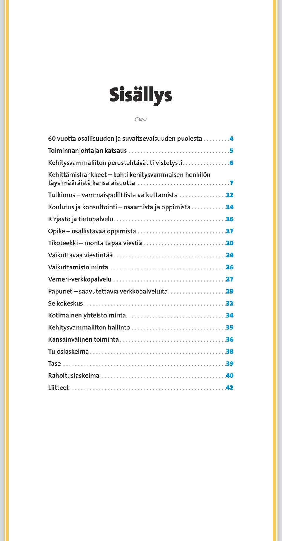 tietopalvelu 16 Opike osallistavaa oppimista 17 Tikoteekki monta tapaa viestiä 20 Vaikuttavaa viestintää 24 Vaikuttamistoiminta 26 Verneri-verkkopalvelu 27 Papunet