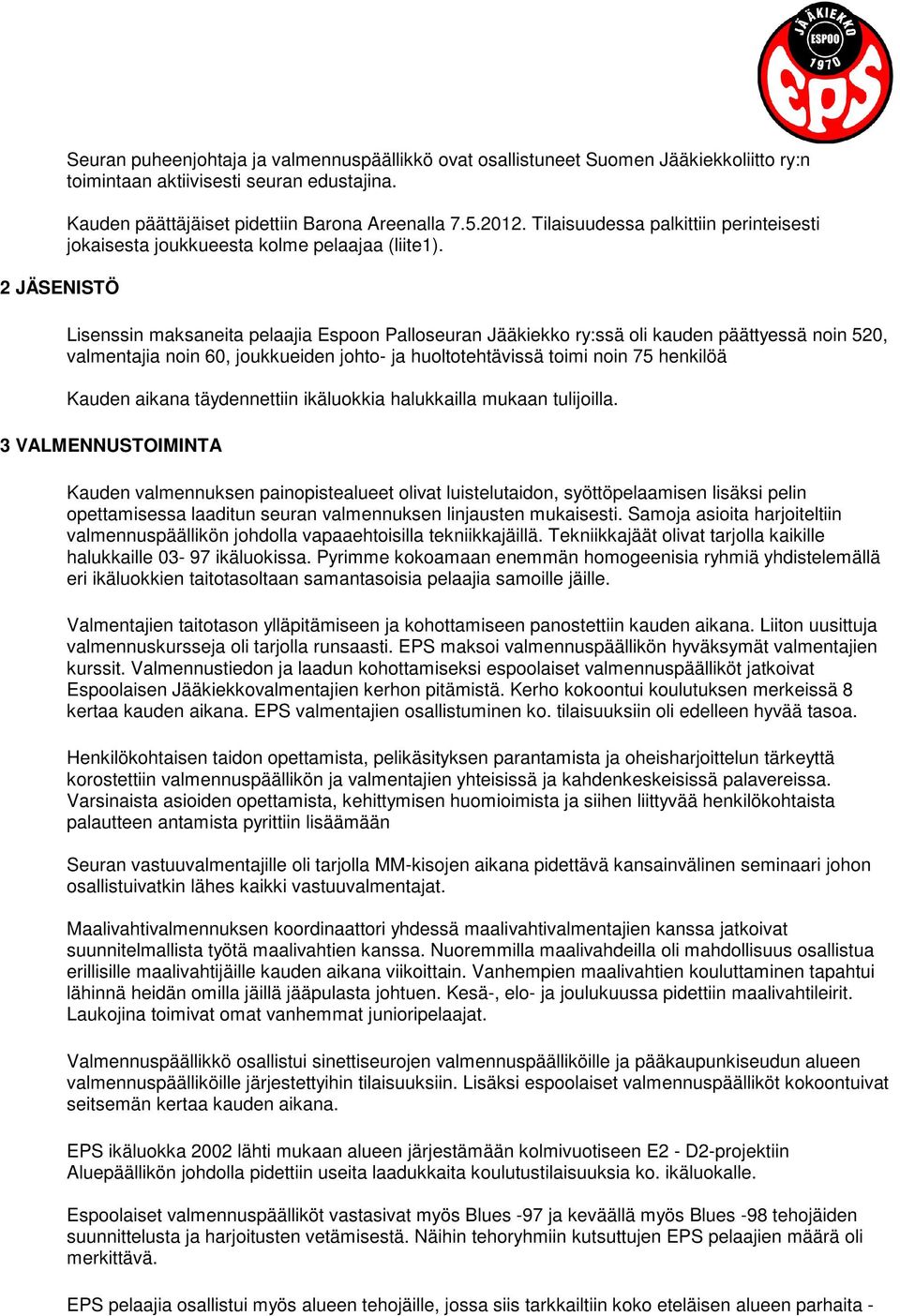 Lisenssin maksaneita pelaajia Espoon Palloseuran Jääkiekko ry:ssä oli kauden päättyessä noin 520, valmentajia noin 60, joukkueiden johto- ja huoltotehtävissä toimi noin 75 henkilöä Kauden aikana