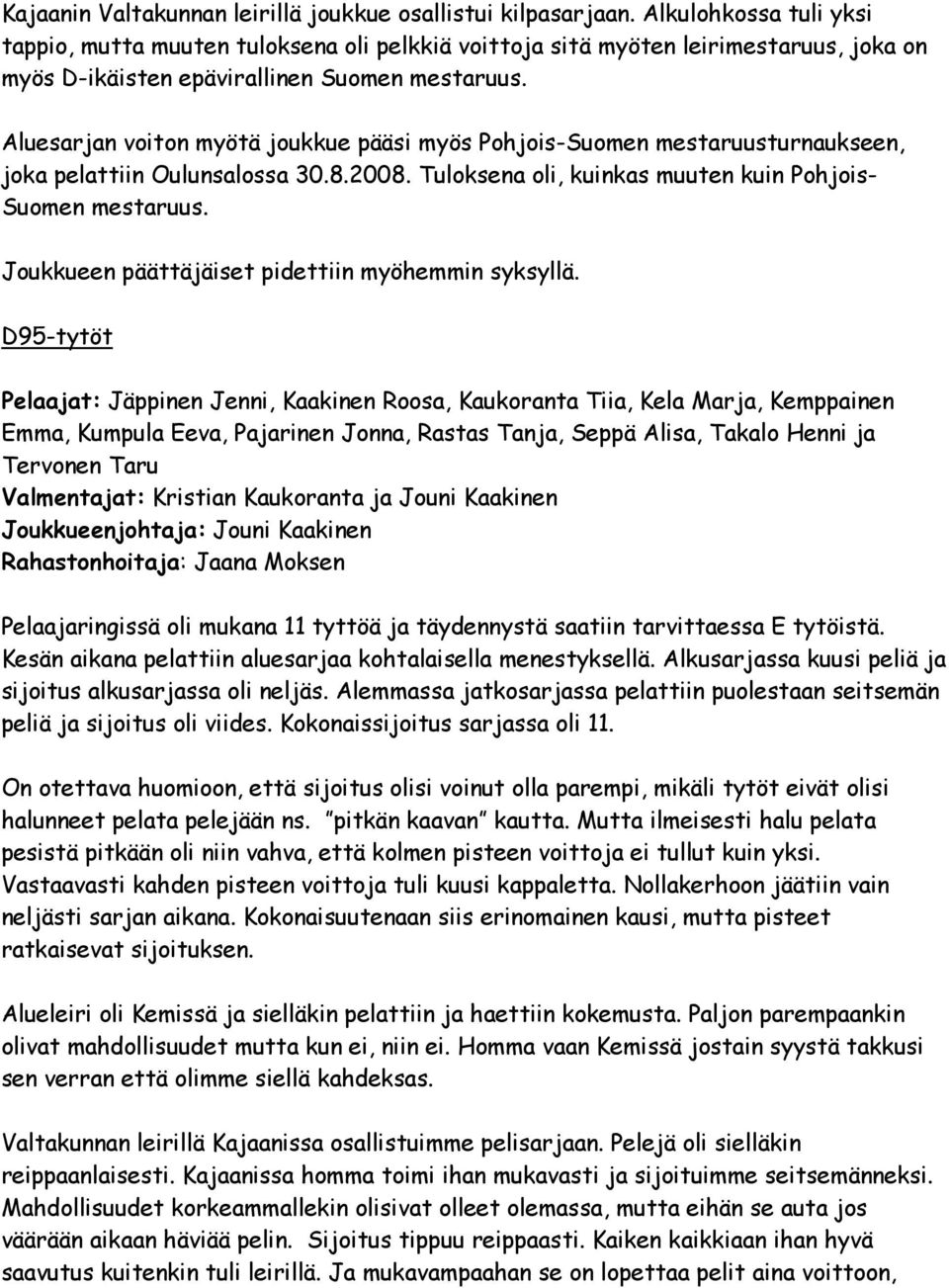 Aluesarjan voiton myötä joukkue pääsi myös Pohjois-Suomen mestaruusturnaukseen, joka pelattiin Oulunsalossa 30.8.2008. Tuloksena oli, kuinkas muuten kuin Pohjois- Suomen mestaruus.