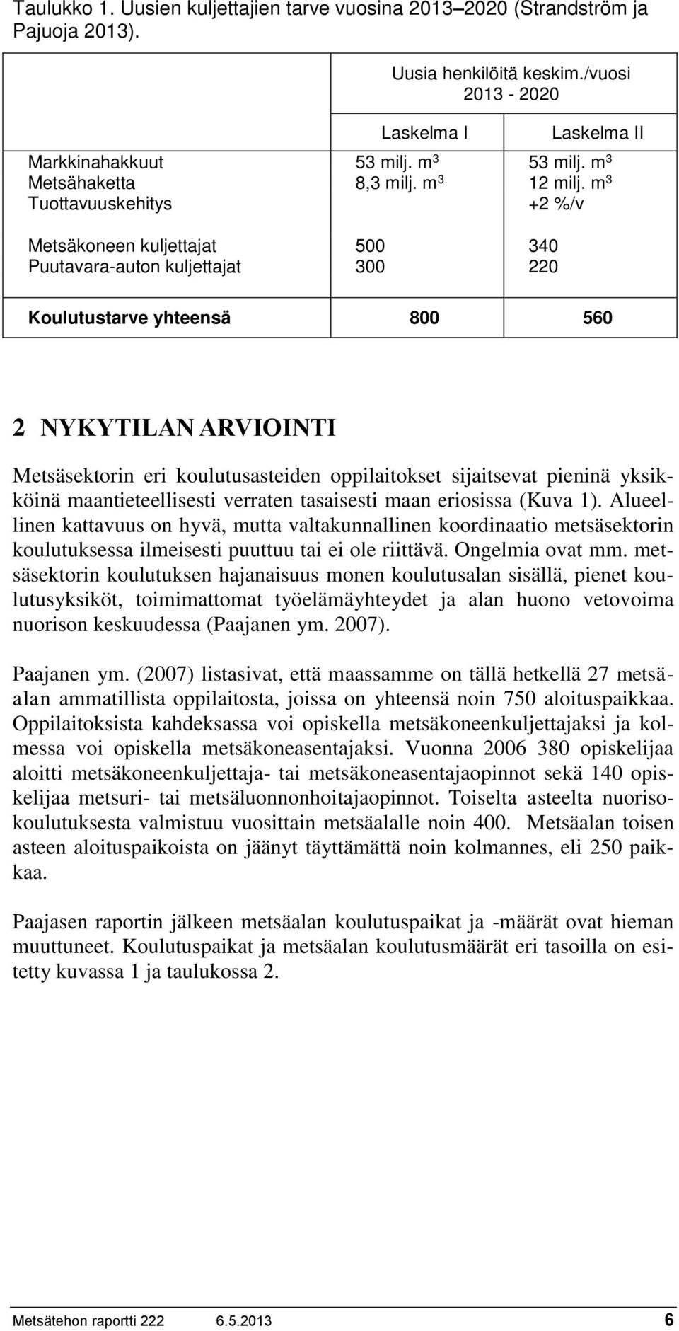 m 3 Tuottavuuskehitys +2 %/v Metsäkoneen kuljettajat 500 340 Puutavara-auton kuljettajat 300 220 Koulutustarve yhteensä 800 560 2 NYKYTILAN ARVIOINTI Metsäsektorin eri koulutusasteiden oppilaitokset