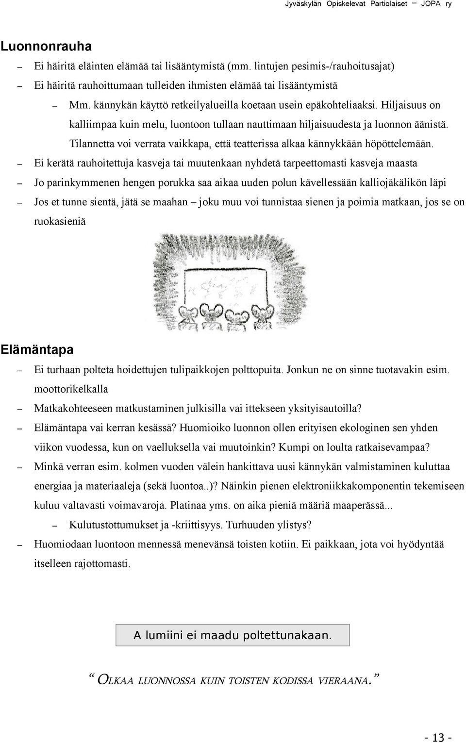 Hiljaisuus on kalliimpaa kuin melu, luontoon tullaan nauttimaan hiljaisuudesta ja luonnon äänistä. Tilannetta voi verrata vaikkapa, että teatterissa alkaa kännykkään höpöttelemään.