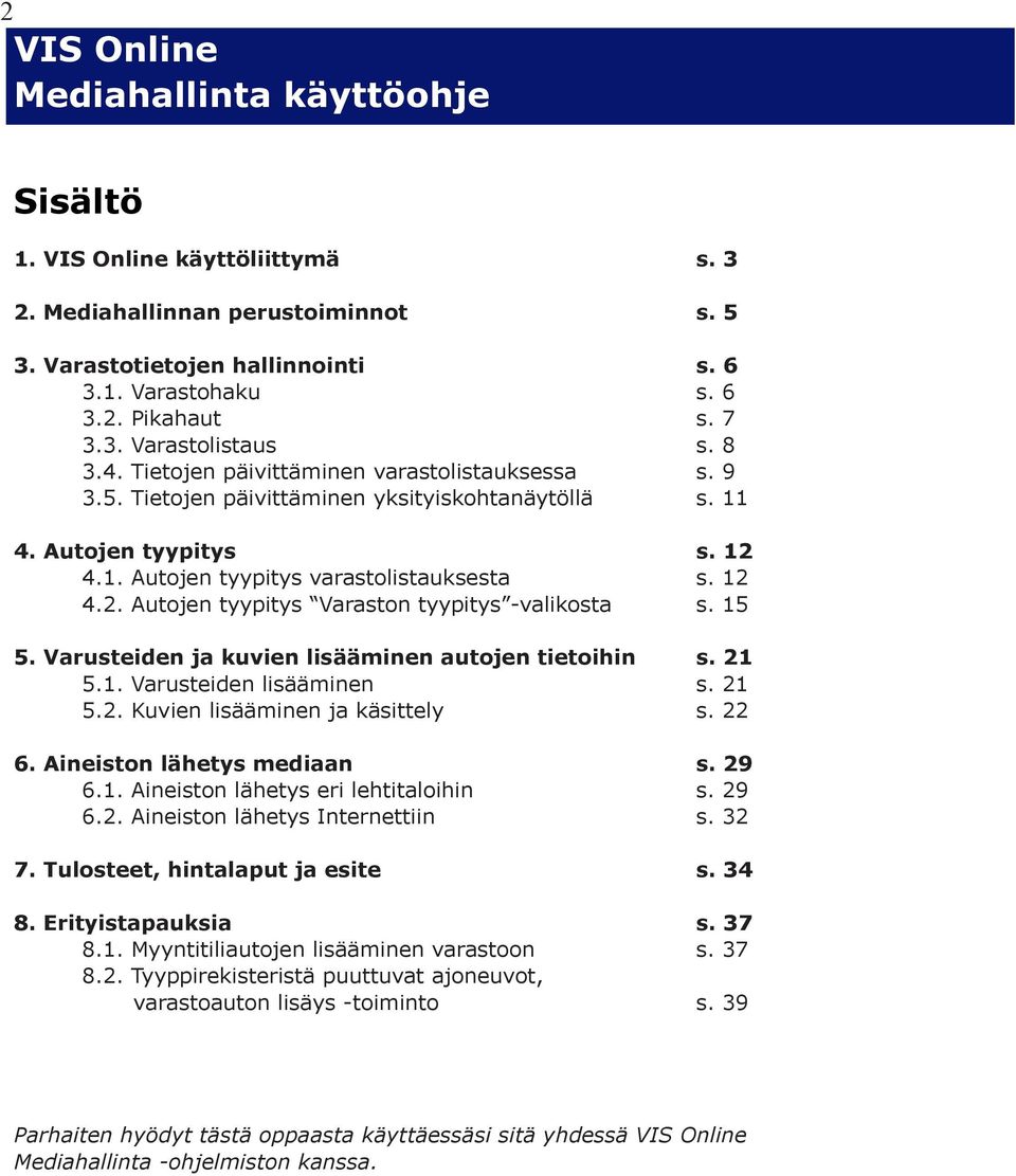 15 5. Varusteiden ja kuvien lisääminen autojen tietoihin s. 21 5.1. Varusteiden lisääminen s. 21 5.2. Kuvien lisääminen ja käsittely s. 22 6. Aineiston lähetys mediaan s. 29 6.1. Aineiston lähetys eri lehtitaloihin s.