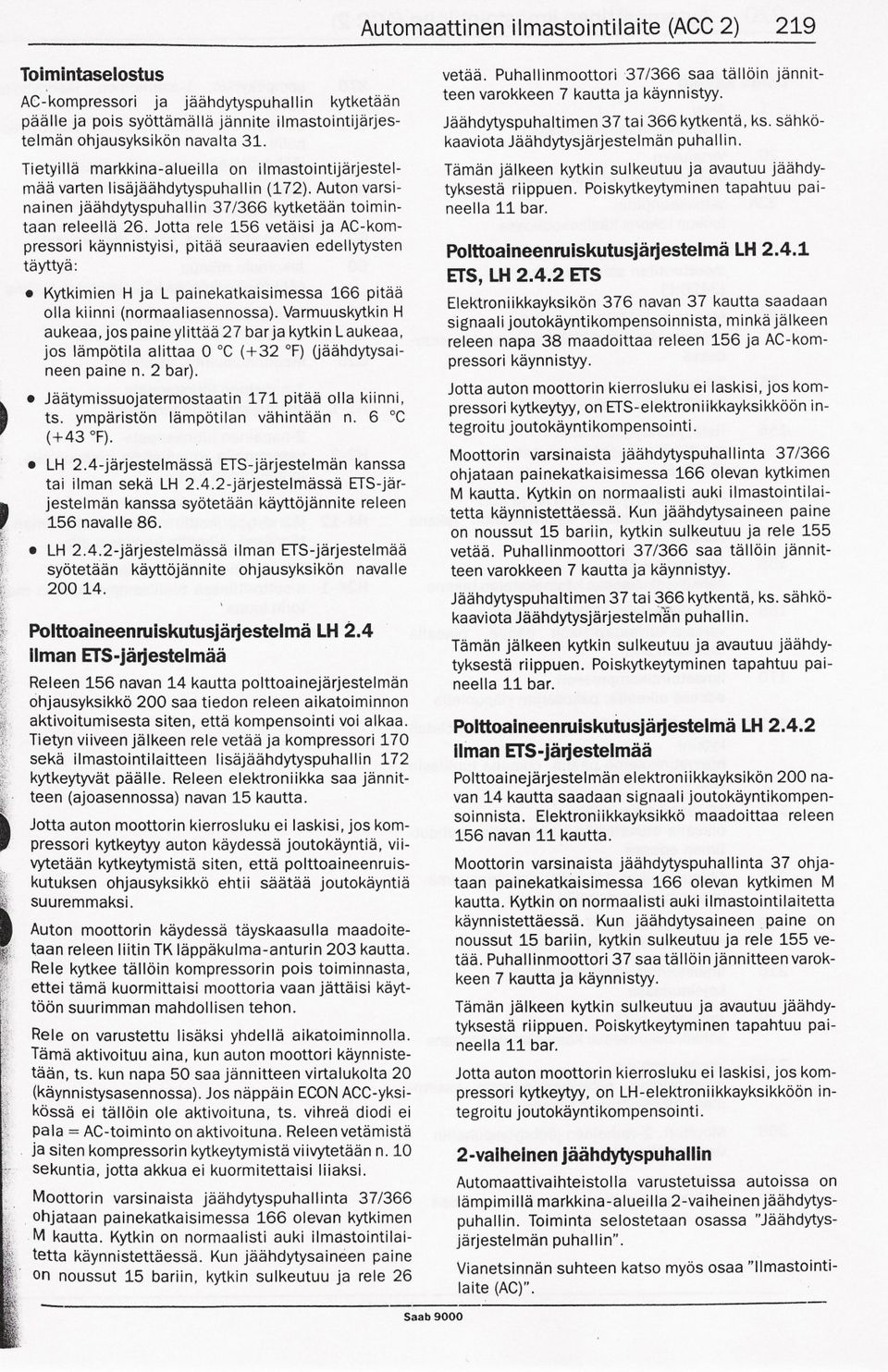 Jotta rele 156 vetaisi ja AC-kompressori kaynnistyisi, pitaa seuraavien edellytysten tayttya:. Kytkimien H ja L painekatkaisimessa 166 pitaa olla kiinni (normaaliasennossa).