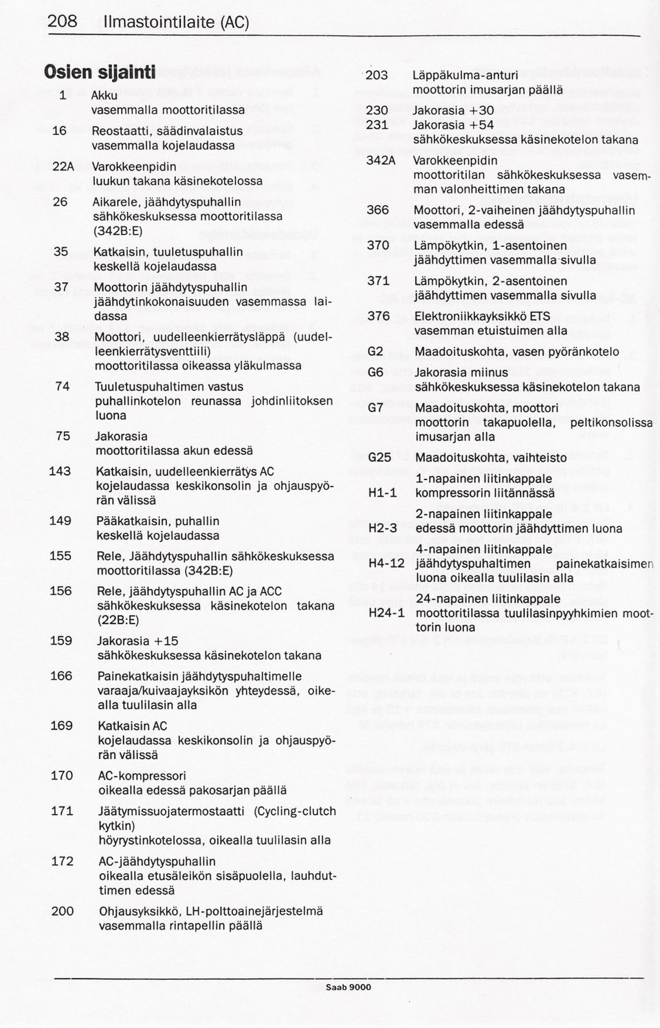 Moottori, uudelleenkierratyslappa (uudelleenkierratysventtii i) moottoritilassa oikeassa ylakulmassa 74 Tuuletuspuhaltimen vastus puhallinkotelon reunassa johdinliitoksen luona 75 Jakorasia