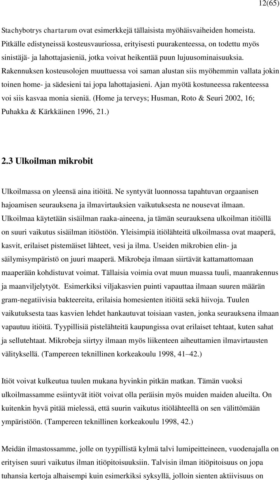 Rakennuksen kosteusolojen muuttuessa voi saman alustan siis myöhemmin vallata jokin toinen home- ja sädesieni tai jopa lahottajasieni. Ajan myötä kostuneessa rakenteessa voi siis kasvaa monia sieniä.