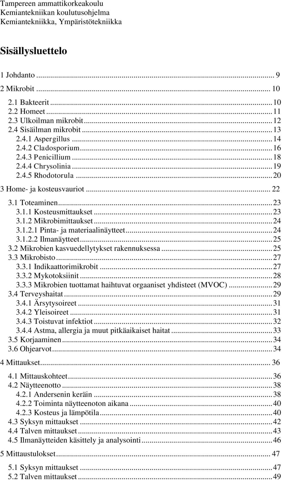 .. 20 3 Home- ja kosteusvauriot... 22 3.1 Toteaminen... 23 3.1.1 Kosteusmittaukset... 23 3.1.2 Mikrobimittaukset... 24 3.1.2.1 Pinta- ja materiaalinäytteet... 24 3.1.2.2 Ilmanäytteet... 25 3.