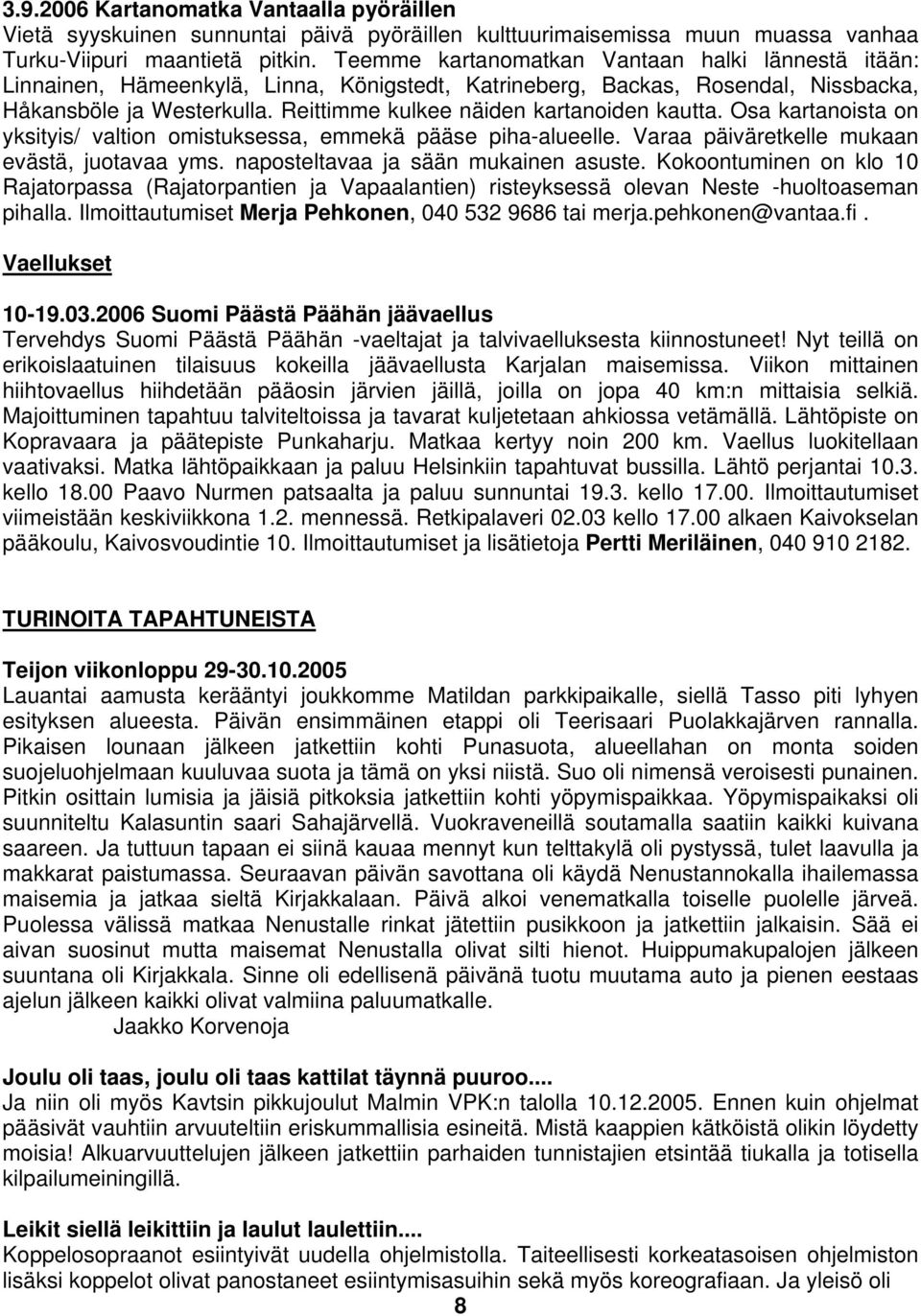 Reittimme kulkee näiden kartanoiden kautta. Osa kartanoista on yksityis/ valtion omistuksessa, emmekä pääse piha-alueelle. Varaa päiväretkelle mukaan evästä, juotavaa yms.