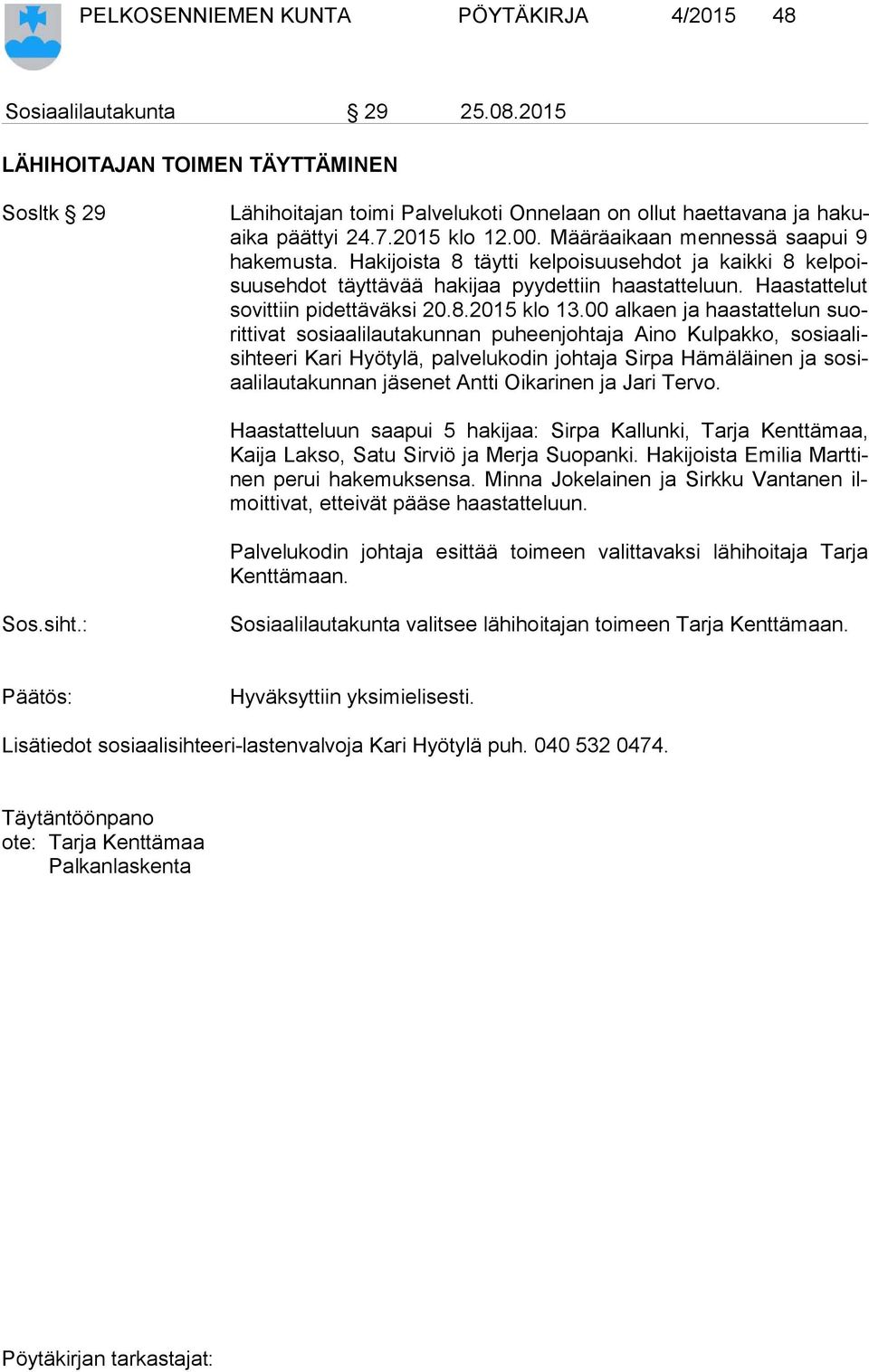 Hakijoista 8 täytti kelpoisuusehdot ja kaikki 8 kel poisuus eh dot täyttävää hakijaa pyydettiin haastatteluun. Haastattelut so vit tiin pidettäväksi 20.8.2015 klo 13.