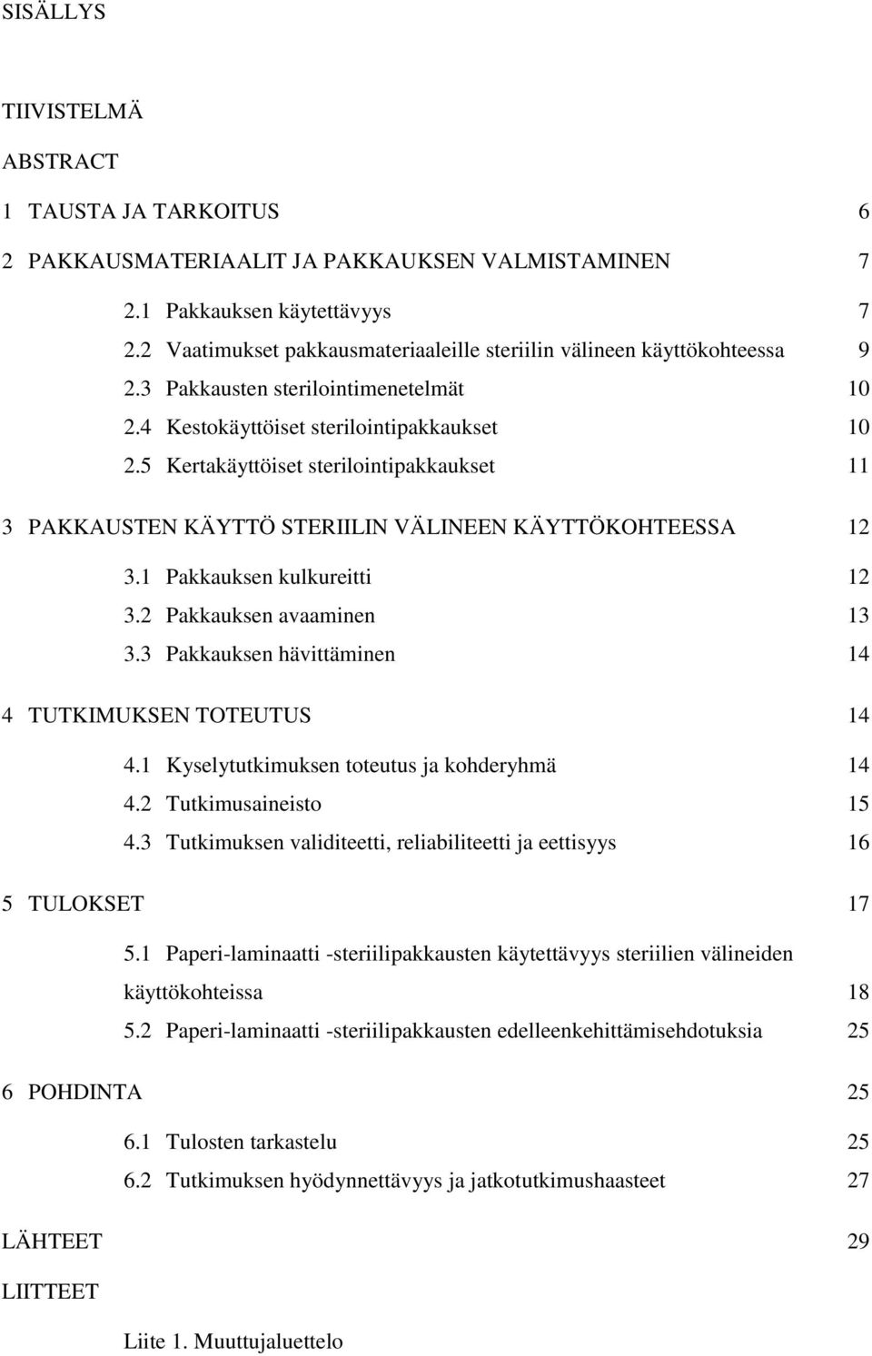 5 Kertakäyttöiset sterilointipakkaukset 11 3 PAKKAUSTEN KÄYTTÖ STERIILIN VÄLINEEN KÄYTTÖKOHTEESSA 12 3.1 Pakkauksen kulkureitti 12 3.2 Pakkauksen avaaminen 13 3.