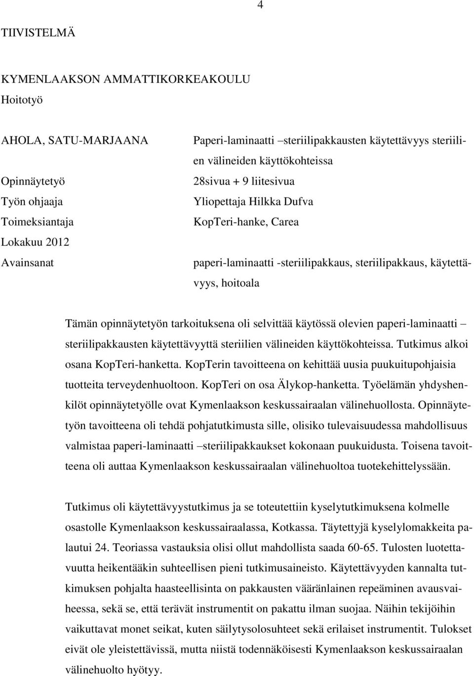 opinnäytetyön tarkoituksena oli selvittää käytössä olevien paperi-laminaatti steriilipakkausten käytettävyyttä steriilien välineiden käyttökohteissa. Tutkimus alkoi osana KopTeri-hanketta.