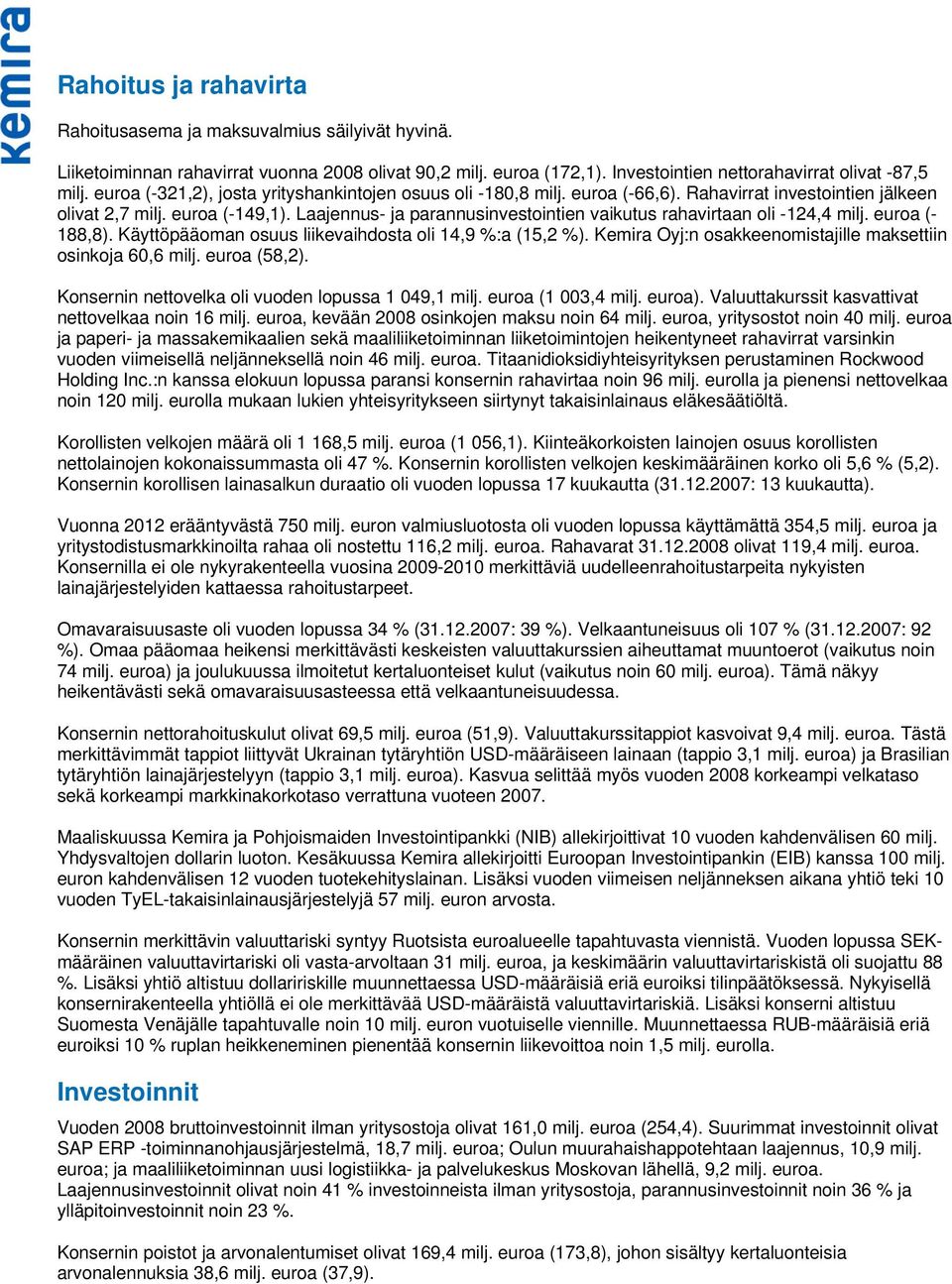 Laajennus- ja parannusinvestointien vaikutus rahavirtaan oli -124,4 milj. euroa (- 188,8). Käyttöpääoman osuus liikevaihdosta oli 14,9 %:a (15,2 %).