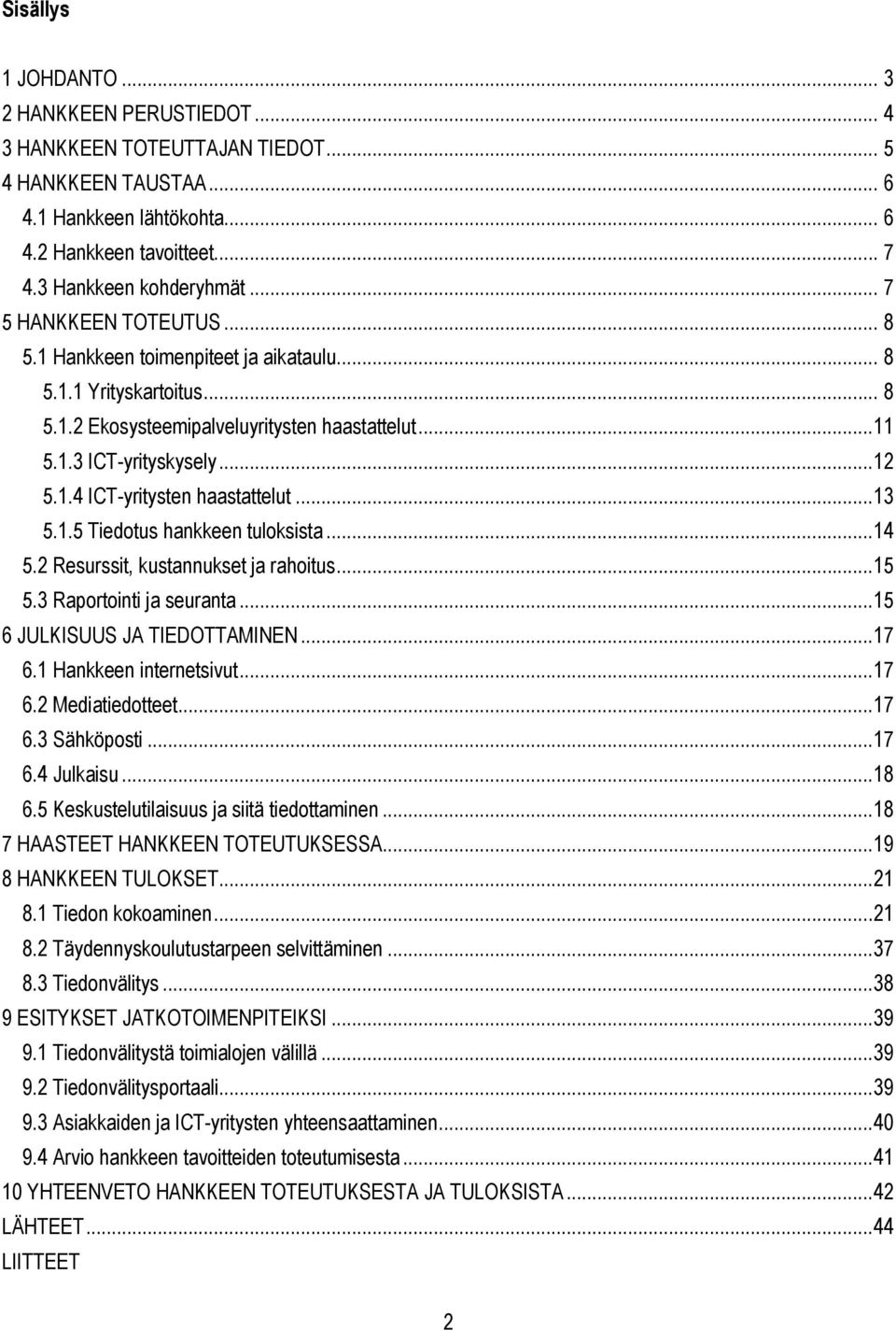 ..13 5.1.5 Tiedotus hankkeen tuloksista...14 5.2 Resurssit, kustannukset ja rahoitus...15 5.3 Raportointi ja seuranta...15 6 JULKISUUS JA TIEDOTTAMINEN...17 6.1 Hankkeen internetsivut...17 6.2 Mediatiedotteet.