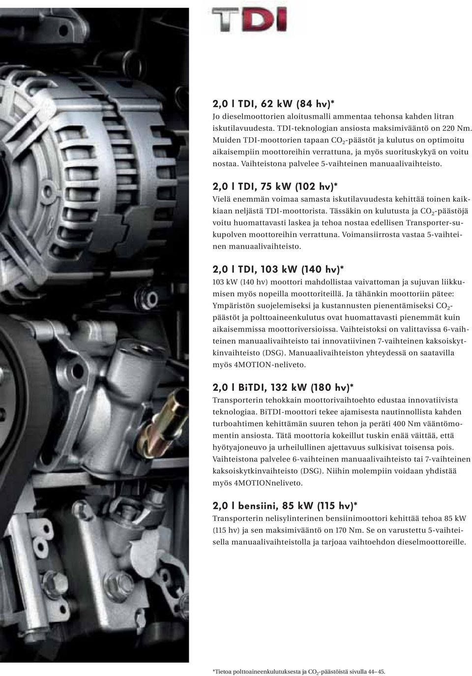 2,0 l TDI, 75 kw (102 hv)* Vielä enemmän voimaa samasta iskutilavuudesta kehittää toinen kaikkiaan neljästä TDI-moottorista.
