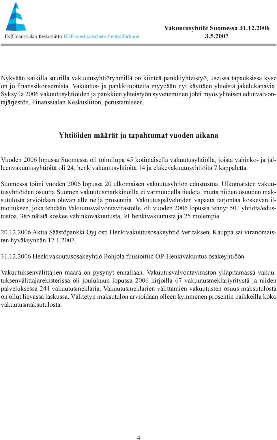 Syksyllä 2006 vakuutusyhtiöiden ja pankkien yhteistyön syveneminen johti myös yhteisen edunvalvontajärjestön, Finanssialan Keskusliiton, perustamiseen.