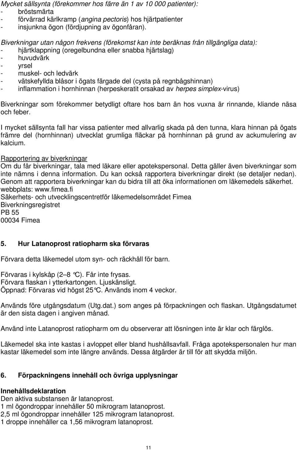 blåsor i ögats färgade del (cysta på regnbågshinnan) - inflammation i hornhinnan (herpeskeratit orsakad av herpes simplex-virus) Biverkningar som förekommer betydligt oftare hos barn än hos vuxna är