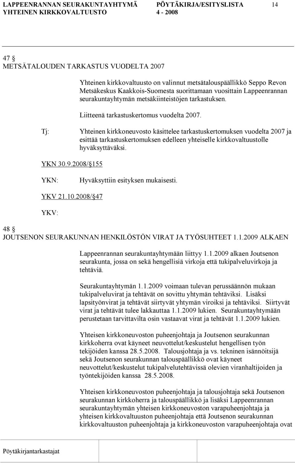 Yhteinen kirkkoneuvosto käsittelee tarkastuskertomuksen vuodelta 2007 ja esittää tarkastuskertomuksen edelleen yhteiselle kirkkovaltuustolle hyväksyttäväksi. YKN 30.9.2008/ 155 YKV 21.10.