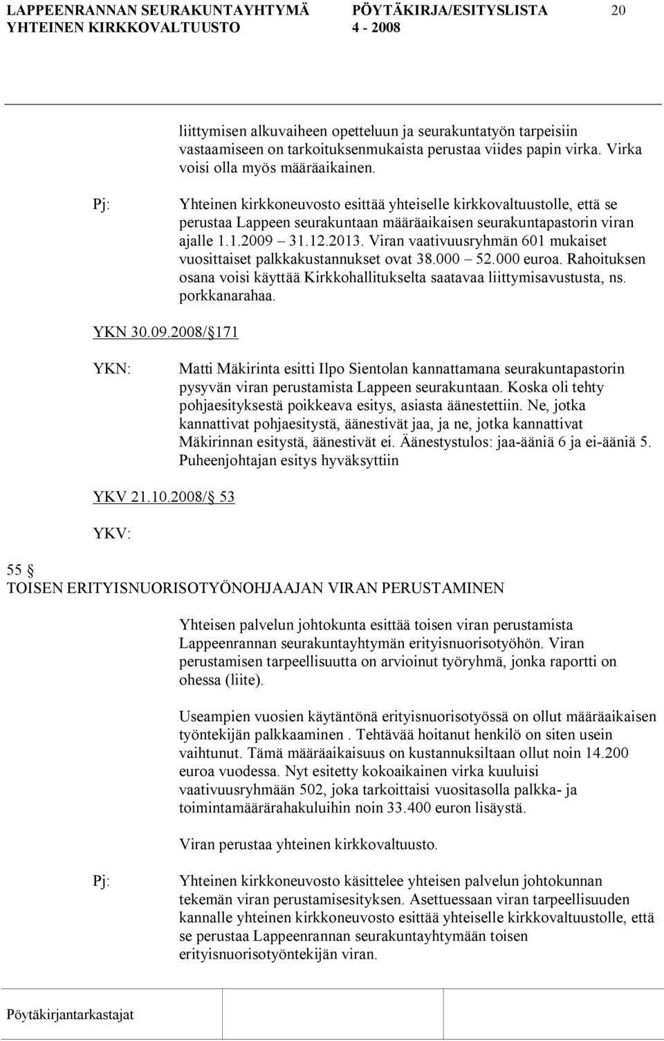 2013. Viran vaativuusryhmän 601 mukaiset vuosittaiset palkkakustannukset ovat 38.000 52.000 euroa. Rahoituksen osana voisi käyttää Kirkkohallitukselta saatavaa liittymisavustusta, ns. porkkanarahaa.