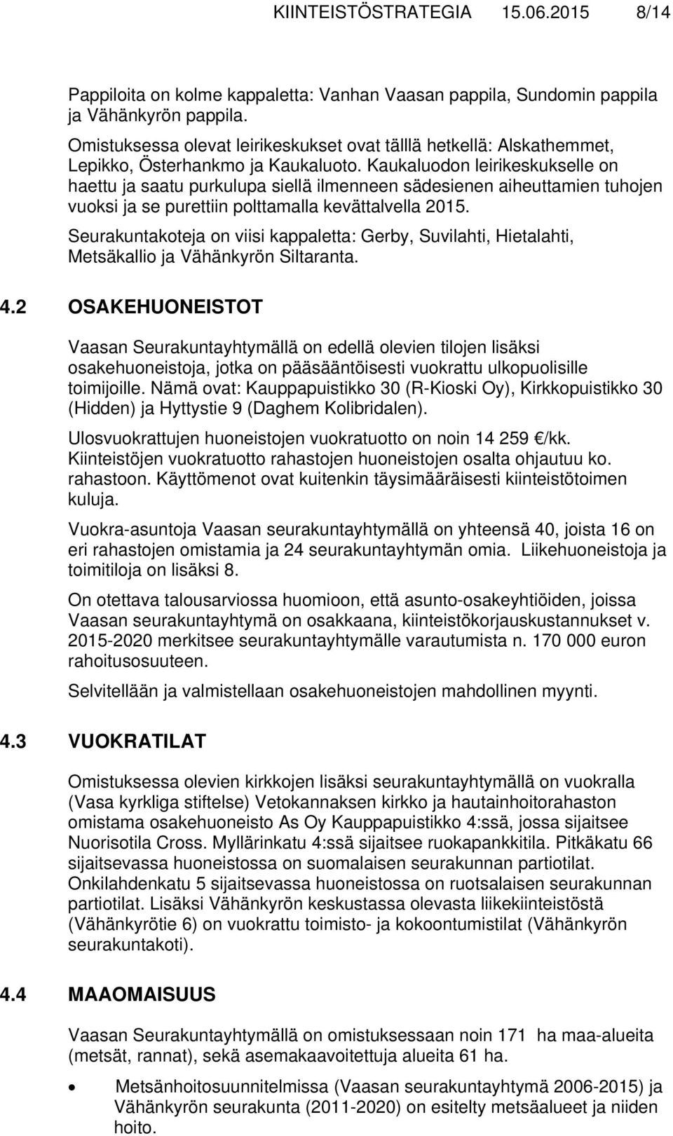 Kaukaluodon leirikeskukselle on haettu ja saatu purkulupa siellä ilmenneen sädesienen aiheuttamien tuhojen vuoksi ja se purettiin polttamalla kevättalvella 2015.